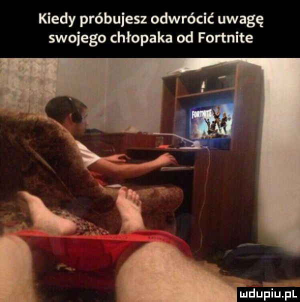 kiedy próbujesz odwrócić uwagę swojego chłopaka od fortnite tjdueęufl