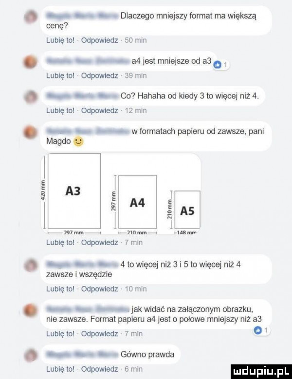 abakankami dlaczego mniejszy ormai ma większą cenę lubię lo odpowiedz   mm. u attissimnieisze od      lubię lol oupowieuz    min. abakankami co hahaha od kiedy   to więcej niz  . lubię ici odpowiedz    mm. wformatach papieru ndzawsze. pani magdo. i s a    i si m śas i lubięxoi odpowiedz vmin. mowiac nils i stowiecq niz  zawsze i wszędzie lubię ln odpowiedz    min. abakankami idk widać na załączonym obrazku nie zawsze. format papiem a  jest piłowe mniejszy niż a  lubię ml odpowiedz   min    . gówno prawda lubię lo odpowiedz   mm