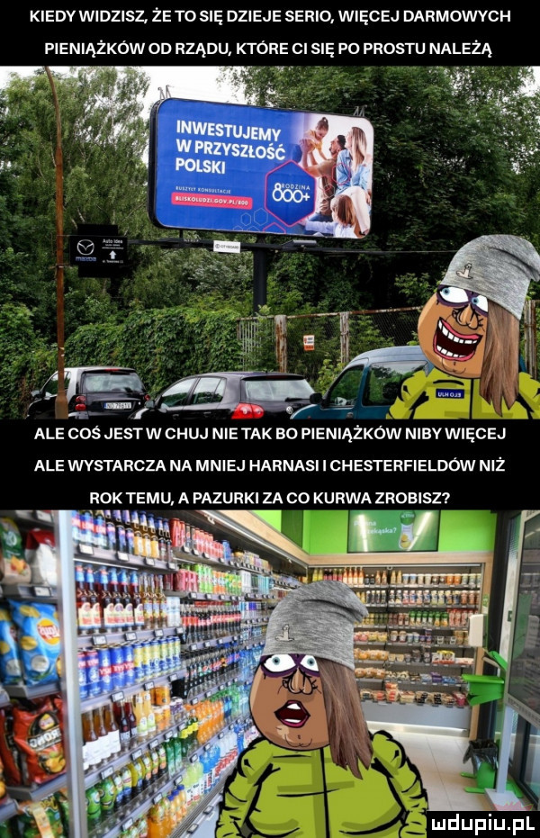 kiedy widzisz. że to się dzieje serio więcej darmowych fieniążków on rządu które cu się po prestu należą ale coś jestw chuj nie tak bo pieniążków nibvwięcej ale wystarcza na mniej harnasi i chesterfieldów niż rok temu a pazurki za co kurwa zrobisz
