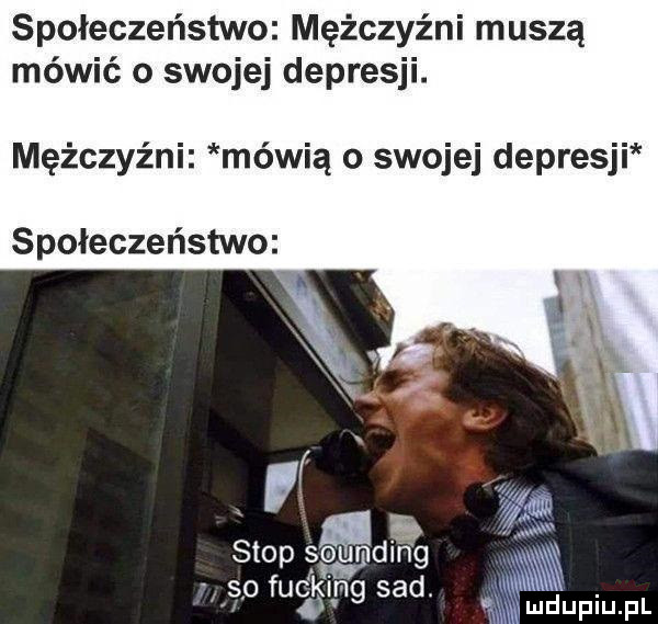 społeczeństwo mężczyźni muszą mówić o swojej depresji. mężczyźni mówią o swojej depresji społeczeństwo stop s din g m     fucking sad w c lud upiu. pl