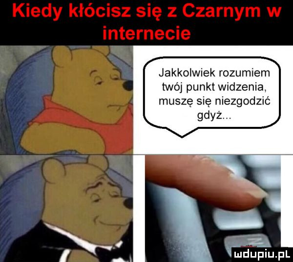 jakkolwiek rozumiem twój punktwidzenia muszę się niezgodzic gdyż. wdupiupl
