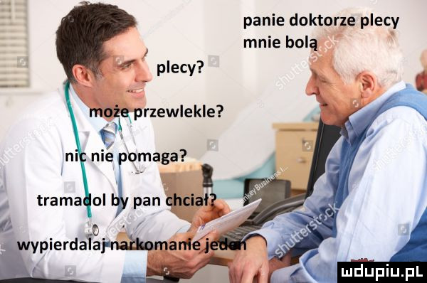 panie doktorze plecy mnie bolą i   n. trama ol pancyciał f ypierdatai nabmame l mu i a um f