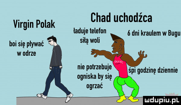 chad uchodźca var in polak. g w telefon   dni kraulem w bugu boi się pływać   w w narze nie putrzehuje ogniska by się ngrzac śpi godzinę dziennie