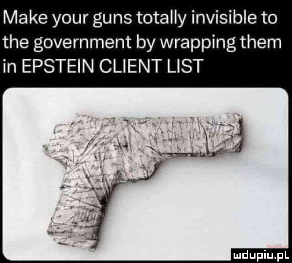 make your guns totalny invisible to tee government by wrapping them in epstein client list