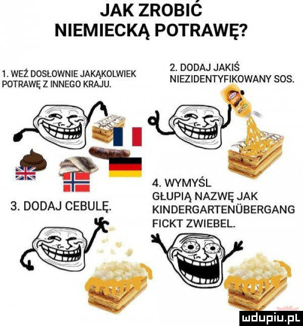 jak zrobió niemiecką potrawę  . dodaj jakiś  . waż doslownie jakąkolwiek niezidentyfikowany sos. potrawę z innego kraju.  . wymyśl głupią nazwę jak kindergartenubergang fickt zwiebel