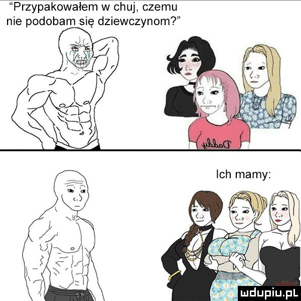 przypakowałem w chuj czemu nie podobam się dziewczynom