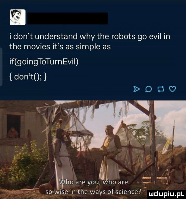 ikon t understand wdy tee robots go emil in tee movies it s as sample as if goingtotu rn emil don to r i ii ma j ho are y-u jao are ice in tee wags of science mdupiu. f