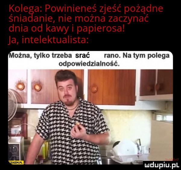 ogna tylko trzeba srać rano. na tym polega odpowiedzialność