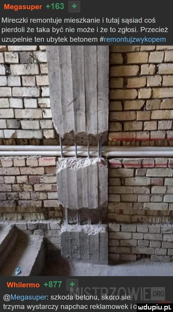 mireczki remontuje mieszkanie i tutaj sąsiad coś pierdoli że taka być nie może i że to zgłosi. przecież uzupelnie ten ubytek betonem remontujzwykopem r megasuper szkoda betonu skoro sie trzyma wystarczy napchao rekiamowek io