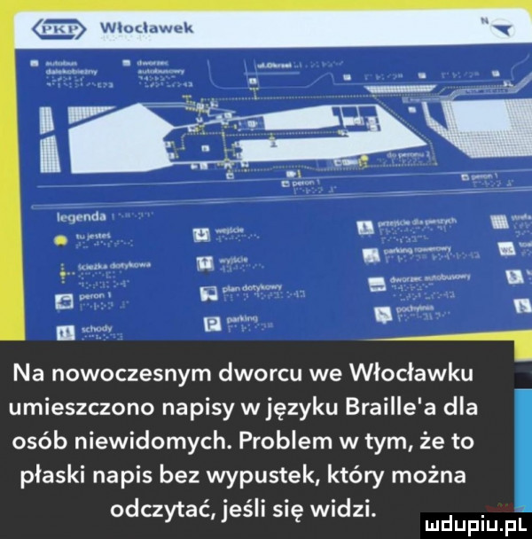 na nowoczesnym dworcu we włocławku umieszczono napisy w języku braille a dla osób niewidomych. problem w tym że to plaski napis bez wypustek który można odczytać jeśli się widzi
