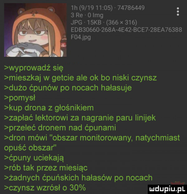 h      n            . i.   re   idg jpg   kb     x     edbauséorzssarzteazbcerzaea      f  jpg wyprowadź się mieszkaj w getcie ale ok bo niski czynsz dużo ćpunów po nocach hałasuje pomysł kup drona z głośnikiem zapłać iektorowi za nagranie paru linijek prze eć dronem nad ćpunami dron mówi obszar monitorowany natychmiast opuść obszar ćpuny uciekają rób tak przez miesiąc żadnych ćpuńskich hałasów po nocach czynsz wzrósł o    udupiulpl
