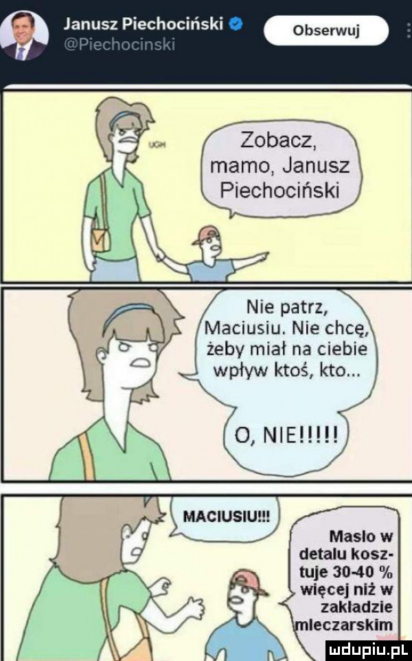 janusz piechociński zobacz mamo janusz piechociński nie patrz maciusiu. nie chcę żeby miał na ciebie wpływ ktoś kto o nie maslo w detalu kosz tule       wnęce niż w zakładzie ieczarskim