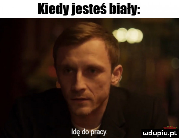 kiedy iesteś biały idę do płacy