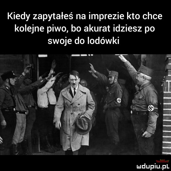 kiedy zapytałeś na imprezie kto chce kolejne piwo bo akurat idziesz po swoje do lodówki inf w i l mmm l