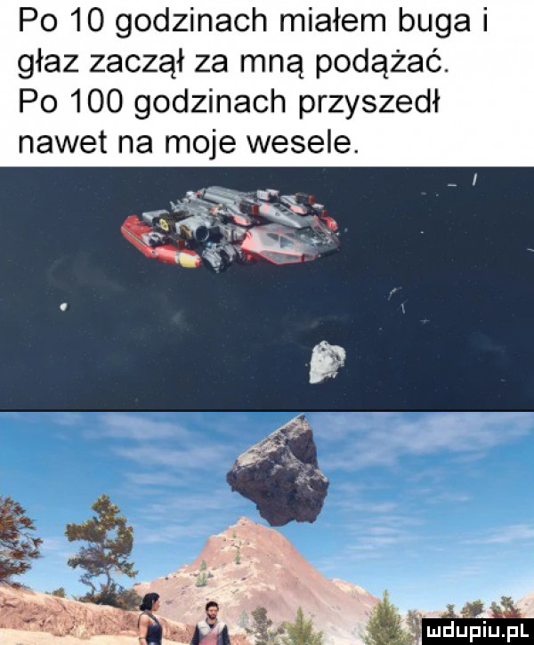 po    godzinach miałem buga i głaz zaczął za mną podążać. po     godzinach przyszedł nawet na moje wesele