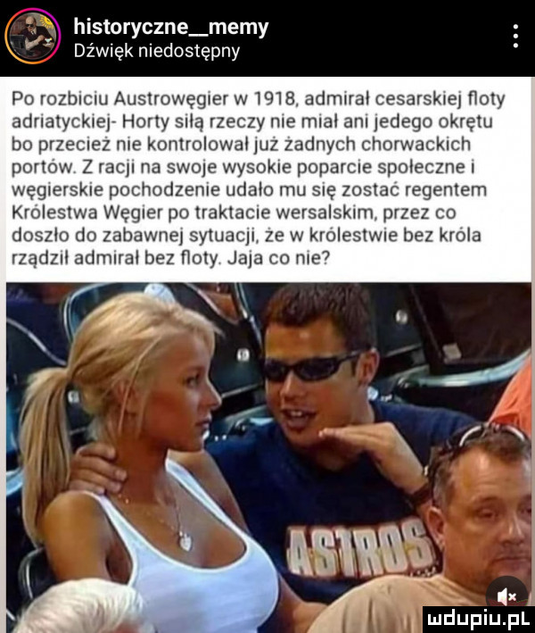 historyczne memy dźwięk niedostępny po roszciu auslrowęgler w     . admirał cesarskie noty adrlalycklejv holly salą rzeczy nie mcal am jedego okrętu bo przecrez me kontrolował luz zadnych chorwackich portow z racy na siole wysokie poparcie spoleczne węgierskie pochodzenie udalo mu się zoslac regerem kroleslwa węgier po traktacie wersalskim przez co doszło do zabawne sytuaclr ze w kroleslme bez krola rządzrl admlral bez nory jola co me i