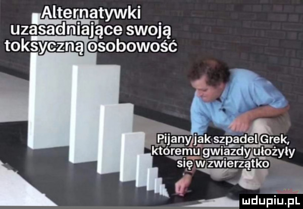 al lternatywki uzasadniające swoją toksyczna osobowość egngﬁzmdel grek ktogm u gwiazdy ułożyły si spierz tao     iv o. abakankami j udupiu pl
