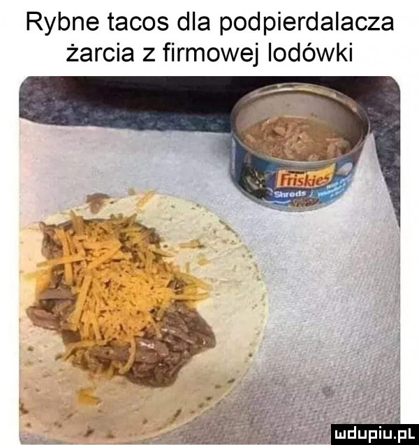 rybne tacos dla podpierdalacza żarcia z firmowej lodówki