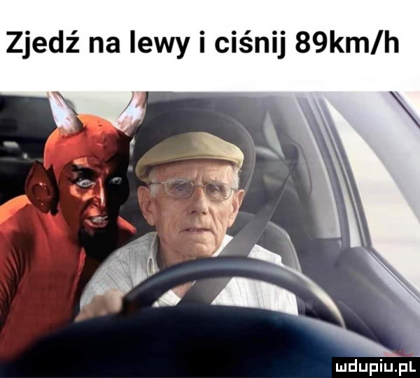 zjedź na lewy i ciśnij   km h. ludupiu. pl