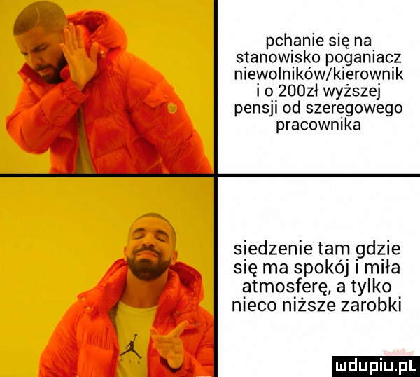a pchanie siei na r stanowisko poganlaoz niewolników kierownik  o    zł wyższej pensp od szeregowego pracownika siedzenie tam gdzie się ma spokój i miła atmosferę a tylko   nieco niższe zarobki