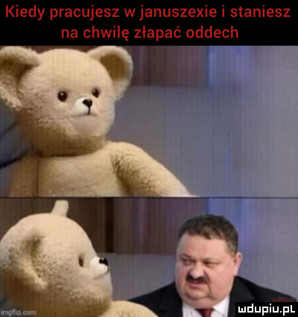 kiedy pracujesz w januszewie i staniesz na chwilę złapać oddech