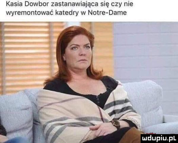 kasia dowbor zastanawiające się czy nie wyremontować katedry w notce dame v x. o th q łan u iu l