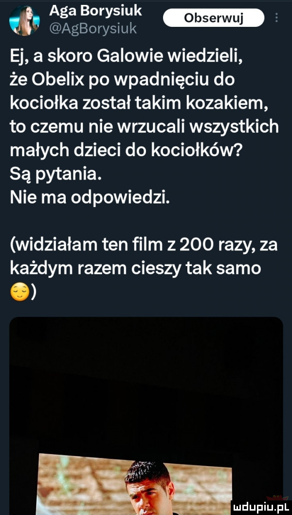 m ej a skoro galowie wiedzieli że obelix po wpadnięciu do kociołka został takim kozakiem to czemu nie wrzucali wszystkich małych dzieci do kociołków są pytania. nie ma odpowiedzi. widziałam ten film z     razy za każdym razem cieszy tak samo