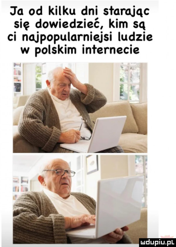 ja od kilku dni starając się dowiedzieć kim są ci najpopularniejsi ludzie w polskim internecie