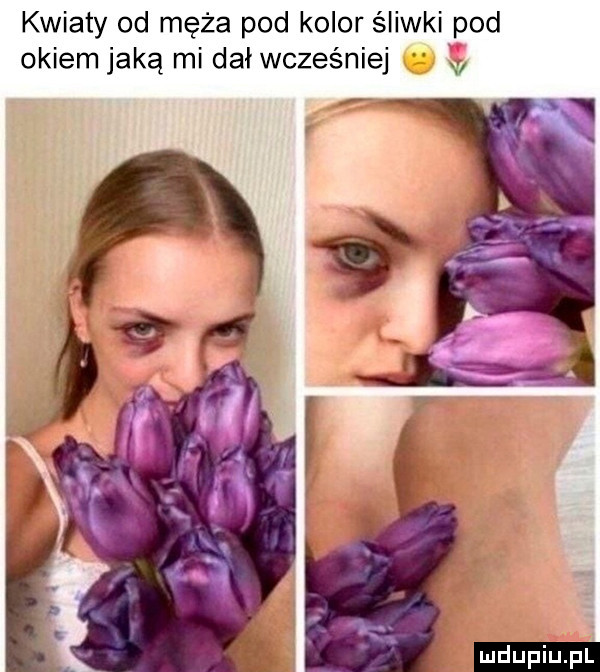kwiaty od męża pod kolor śliwki pod okiem jaką mi dał wcześniej ludu iu. l