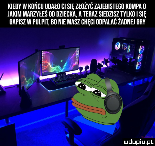 kiedy w koncu udało gi się złuzyó zajebistegb kompa u jakim marzyłes lal ilzieuka. a teraz siedzisiz tylku i się gapisz w pulpit bo nie masz chęci udpalag zadnej giby