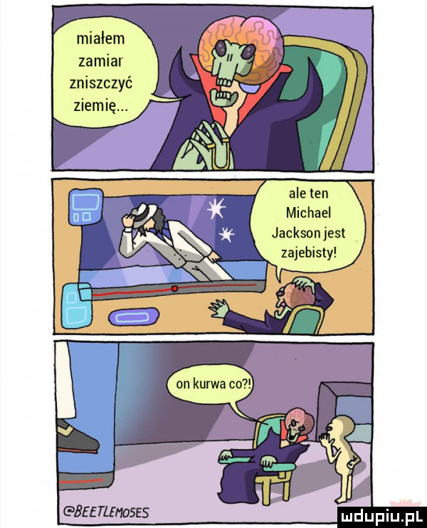 miałem zamiar zniszczyć. l ziemię. i michael jacksonjest zajebisty