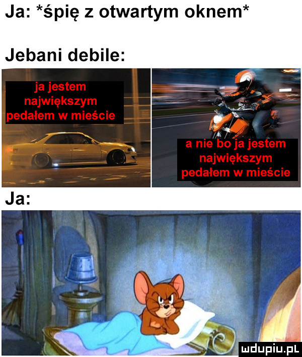 ja śpię z otwartym oknem jebani debile ja jestem największym pedałem w mieście w a nie bo ja jestem największym pedalem w mieście