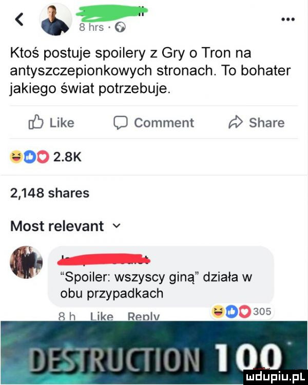 ktoś postuje spoilery z gry o tron na antyszczepionkowych stronach. to bohater jakiego świat potrzebuje. like o comment stare oo    k       shares most relevant v spoiler wszyscy giną działa w obu przypadkach rh like renlv