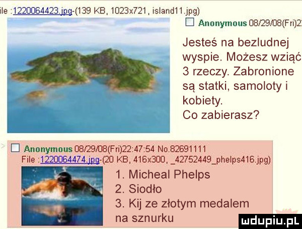 wampa kb mzaxur mm jpg el anonymous della uwm jesteś na bezludnej wyspie. możesz wziąć   rzeczy. zabronione są statki samoloty i. kobiety. co zabierasz d anunymous marmur       no.            file jg qu kai    x   .          phelps   jpu  . micheal phelps  . siodło  . kij ze złotym medalem na sznurku
