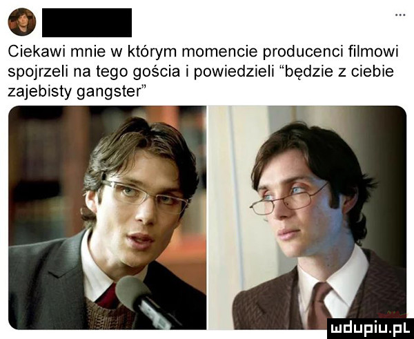 ciekawi mnie w ktéwm momencie producenci filmowi spojrzeli na tego gościa i powiedzieli będzie z ciebie zajebisty gangster