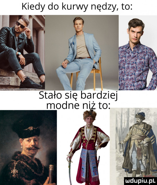 kiedy do kurwy nędzy to stało się bardziej modne ni ludupiu. pl