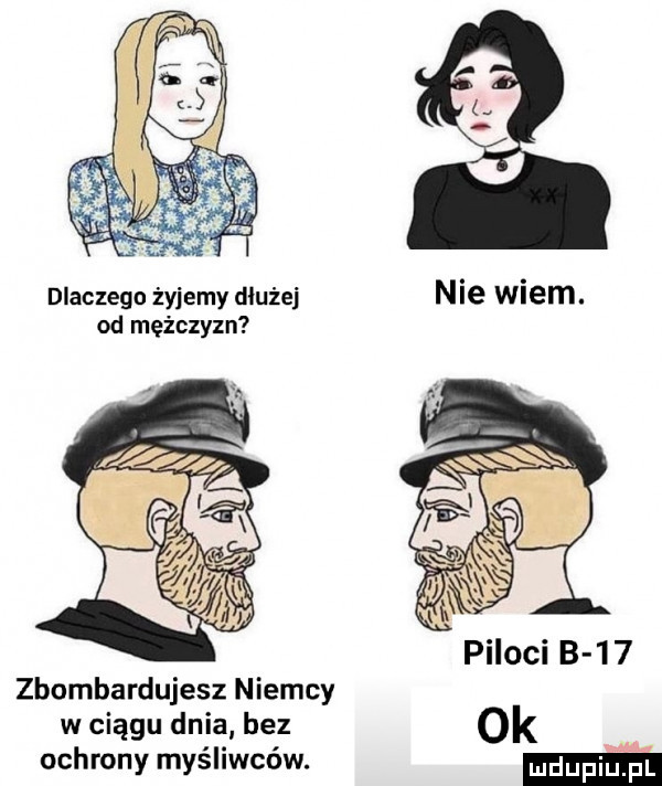 dlaczego żyjemy dłużej nie wiem. od mężczyzn piloci b     zbombardujesz niemcy w ciągu dnia bez ok ochrony myśliwców