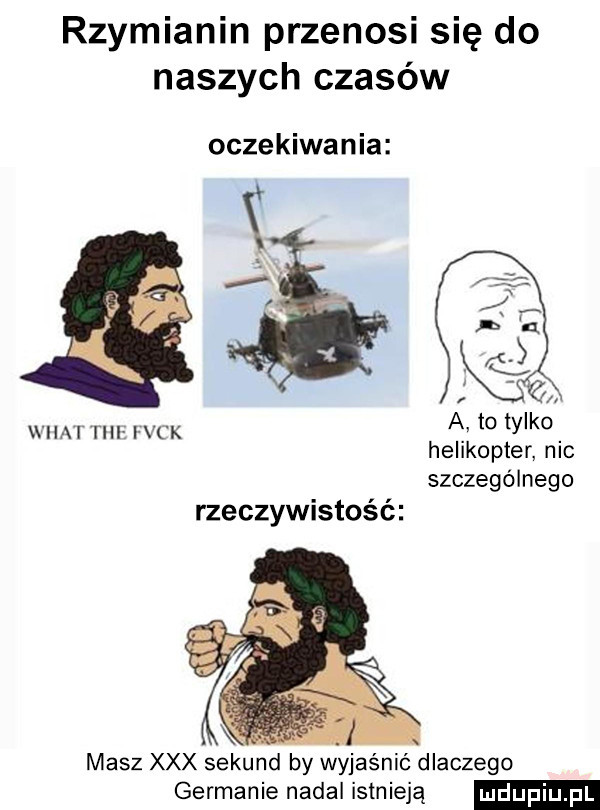 rzymianin przenosi się do naszych czasów oczekiwania a to tylko helikopter nic szczególnego i al ici i vck rzeczywistość masz xxx sekund by wyj ić dlaczego germanie nadal istnieją