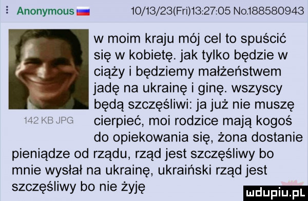 anonymous          fai          no           w moim kraju mój cel to spuścić się w kobietę jak tylko będzie w ciążki będziemy małżeństwem jadę na ukraine i ginę. wszyscy będą szczęśliwi ja już nie muszę w gm cierpieć moi rodzice mają kogoś do opiekowania się żona dostanie pieniądze od rządu rząd jest szczęśliwy bo mnie wysili na ukraine ukraiński rząd jest szczęśliwy bo nie żyje