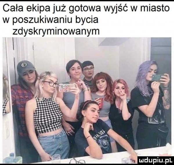 cała ekipa już gotowa wyjść w miasto w poszukiwaniu bycia zdyskryminowanym n