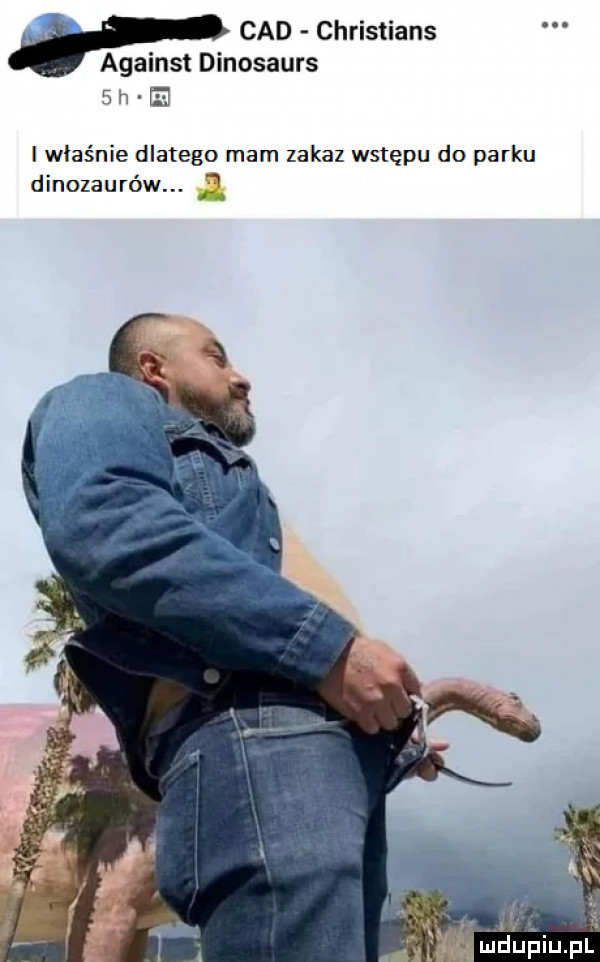 p cad christians against dinosaurs sh e l właśnie dlatego mam zakaz wstępu do parku. dlnozaurow. n
