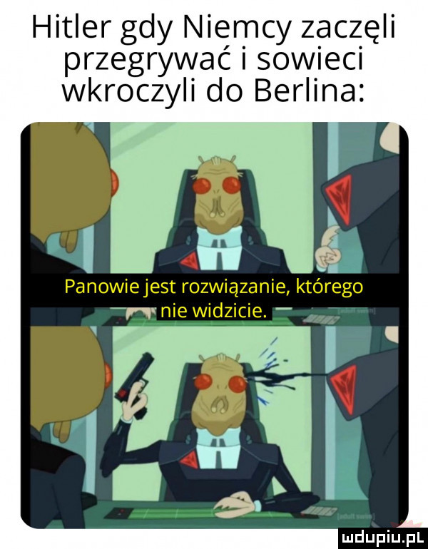 hitler gdy niemcy zaczęli przegrywać i sowieci wkroczyli do berlina. panowiejest rozwiązanie którego nie widzicie
