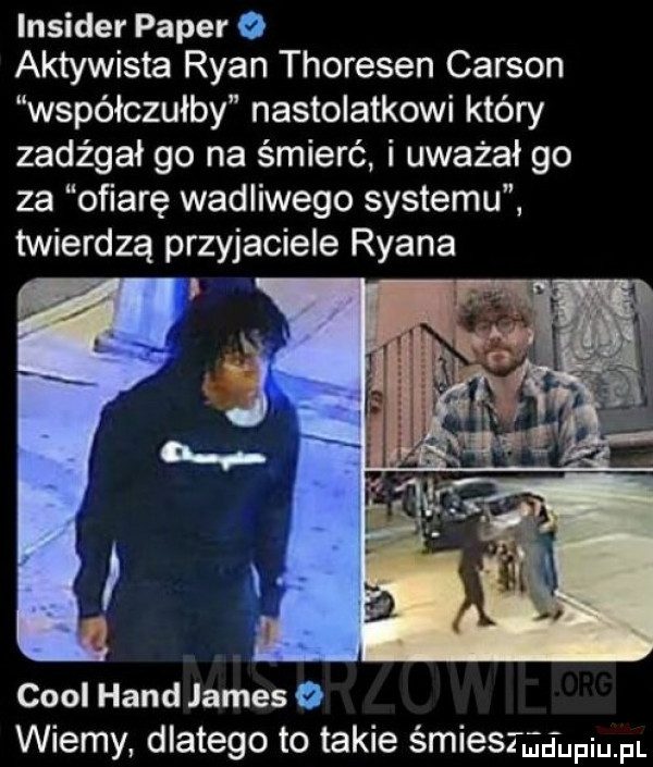 insider pager o aktywista ryan thoresen carson współczułby nastolatkowi który zadrgał go na śmierć. i uważał go za ofiarę wadliwego systemu twierdzą przyjaciele ryana cool hond james o wiemy dlatego to takie śmiesmdupium