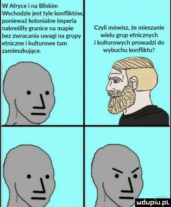 w afryce i na bliskim wschodziejest tyle konfliktów ponieważ kolonialne imperia nakreśliły granice na mapie czyli mówisz że mieszanie bez zwracania uwagi na grupy wielu grup etnicznych etniczne i kulturowe tam i kulturowych prowadzi do zamieszkujące. wybuchu konfliktu