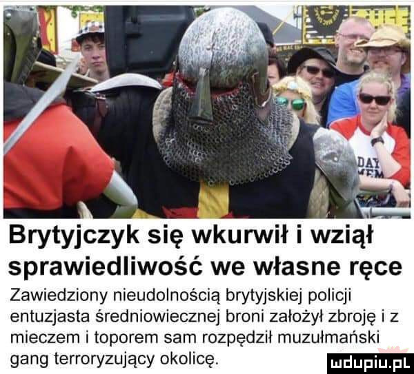 brytyjczyk się wkurwił i wziął sprawiedliwość we własne ręce zawiedziony nieudolnością brytyjskiej policji entuzjasta średniowiecznej broni zalozyl zbroję i z mieczem i toporem sam rozpędzil muzułmański gang terroryzujący okolicę