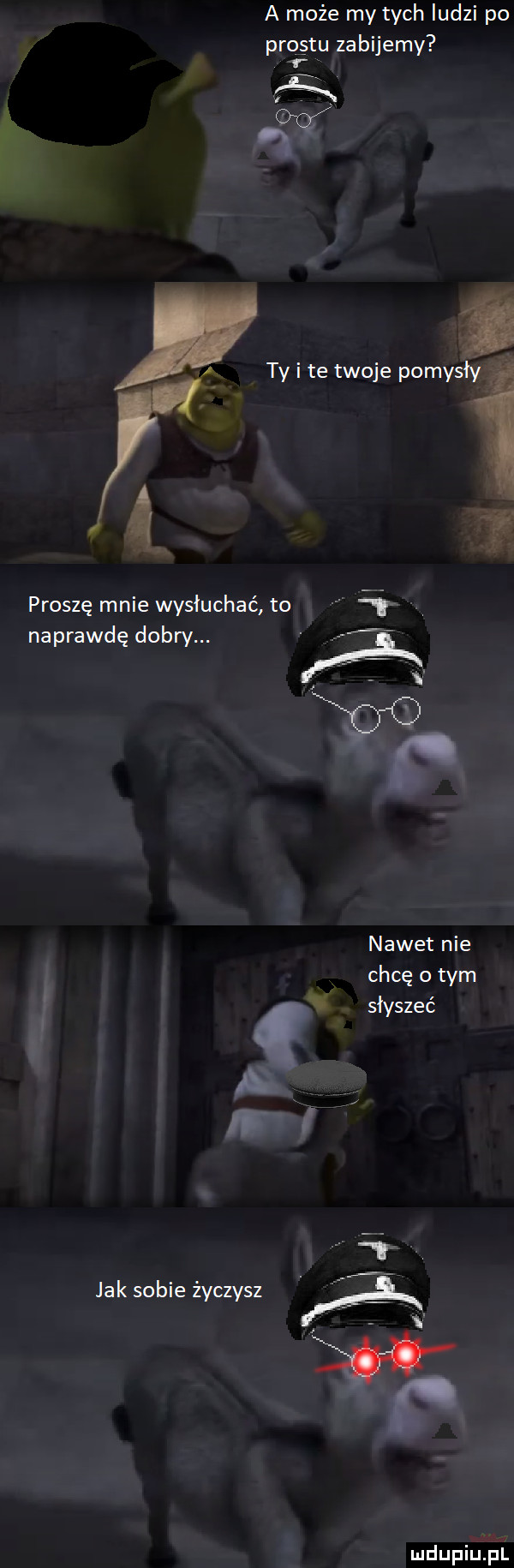 a może my tych ludzi po prestu zabijemy   ty i te twoje pomysłyi ff. proszę mnie wsłuchać to. naprawdędobry. x a. nawet nie chcę tym słyszeć a d jak sobie życzysz a