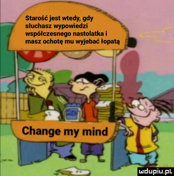 starość jest wtedy gdy sluchasz wypowledzl współczesnego nastolatka i masz ochotę mu wyjebać łopatą hldijeiiijfl