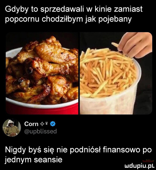 gdyby to sprzedawali w kinie zamiast popcornu chodziłbym jak pojebany t. cern fo uprissed nigdy byś się nie podniósł finansowo po jednym seansie mduplu pl