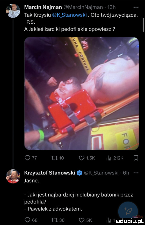 a marcin najman marcmnajman   h tak krzysiu k stanowski. oto twój zwycięzca. ps. a jakieś żarciki pedofilskie opowiesz o        q    k ł    k   krzysztof stanowski o kﬂstanowskl  h jasne. jakijest najbardziej nielubiany batonik przez pedofila pawełek z adwokatem. o    u    o  k ln mdupiupr
