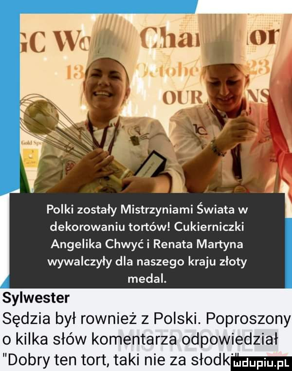 polki zostaly mistrzyniami świata w dekorowaniu tortów cukierniczki angelika chwyci renata martyna wywalczyły dla naszego kraju złoty medal. sylwester sędzia był również z polski. poproszony o kilka słów komentarza odpowiedział dobry ten tort taki nie za s md muupiu pl